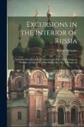 Excursions in the Interior of Russia: Including Sketches of the Character and Policy of the Emperor Nicholas, Scenes in St. Petersburgh, &c., &c, Volu