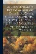 Le Gouvernement De Normandie Au Xviie Et Au Xviiie Siècle [Documents, Ed.] Par C. Hippeau. [3 Pt. in 9 Vols., the 9Th Having the Wrapper]
