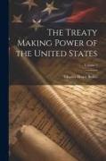 The Treaty Making Power of the United States, Volume 1
