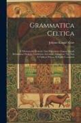 Grammatica Celtica: E Monumentis Vetustis Tam Hibernicae Linguae Quam Britannicae Dialecti, Cambricae, Cornicae, Armoricae Nec Non E Galli