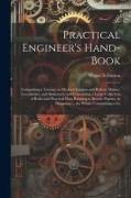 Practical Engineer's Hand-book, Comprising a Treatise on Modern Engines and Boilers, Marine, Locomotive, and Stationary, and Containing a Large Collec