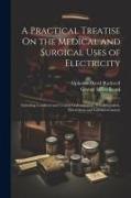 A Practical Treatise On the Medical and Surgical Uses of Electricity: Including Localized and Central Galvanization, Franklinization, Electrolysis and