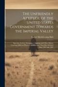 The Unfriendly Attitude of the United States Government Towards the Imperial Valley, Speeches, Letters, Newspaper Clippings and Other Matter Covering