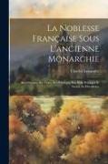 La Noblesse Française Sous L'ancienne Monarchie: Ses Origines, Ses Titres, Ses Privilèges, Son Role Politique Et Social, Sa Décadence