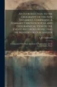 An Introduction to the Geography of the New Testament, Comprising a Summary Chronological and Geographical View of the Events Recorded Respecting the