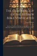 The Chronology of the Hebrew Bible Vindicated: The Facts Compared With Other Ancient Histories, and The Difficulties Explained, From The Flood to The