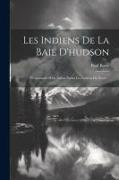 Les Indiens De La Baie D'hudson: Promenades D'un Artiste Parmi Les Indiens Du Nord