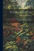 Flora Scotica, or, A Description of Scottish Plants, Arranged Both According to the Artificial and Natural Methods