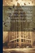 A History of Taxation and Taxes in England From the Earliest Times to the Present Day