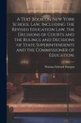 A Text Book on New York School law, Including the Revised Education law, the Decisions of Courts and the Rulings and Decisions of State Superintendent