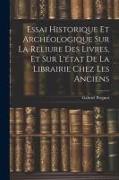 Essai Historique Et Archéologique Sur La Reliure Des Livres, Et Sur L'état De La Librairie Chez Les Anciens