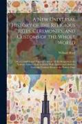 A New Universal History of the Religious Rites, Ceremonies, and Customs of the Whole World: Or, a Complete and Impartial View of All the Religions in