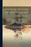 The Basic Outline of Universology: An Introduction to The Newly Discovered Science of The Universe, Its Elementary Principles, and The First Stages of