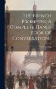 The French Prompter, A Complete Hand-book Of Conversation
