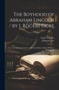 The Boyhood of Abraham Lincoln / by J. Rogers Gore, From the Spoken Narratives of Austin Gollaher, Illustrated From Photographs