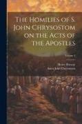 The Homilies of S. John Chrysostom on the Acts of the Apostles, Volume 2