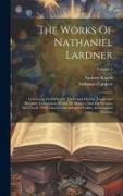 The Works Of Nathaniel Lardner: Containing Credibility Of The Gospel History, Jewish And Heathen Testimonies, History Of Heretics, And His Sermons And