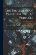 The Treatment of Paper for Special Purposes: A Practical Introduction to the Preparation of Paper Products for a Great Variety of Purposes