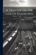 A Treatise on the law of Railroads, Containing a Consideration of the Organization, Status and Powers of Railroad Corporations, and of the Rights and