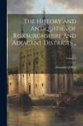 The History and Antiquities of Roxburghshire and Adjacent Districts .., Volume 2