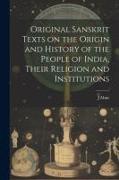 Original Sanskrit Texts on the Origin and History of the People of India, Their Religion and Institutions