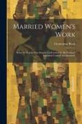 Married Women's Work, Being the Report of an Enquiry Undertaken by the Women's Industrial Council (incorporated)