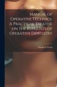 Manual of Operative Technics. A Practical Treatise on the Elements of Operative Dentistry