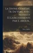 La Divine Comédie, Tr. En Vers, Avec Notes Et Éclaircissements Par E. Aroux