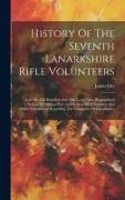 History Of The Seventh Lanarkshire Rifle Volunteers: Late 4th A.d. Battalion And 29th L.r.v., Also, Biographical Notices Of Officers Past And Present