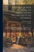 Poétique De M.De Voltaire, Ou Observations Recueillies De Ses Ouvrages: Concernant La Versification Française, Les Différens Genres De Poësie, & De St