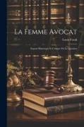 La Femme Avocat: Exposé Historique Et Critique De La Question