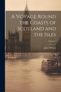 A Voyage Round the Coasts of Scotland and the Isles, Volume 1