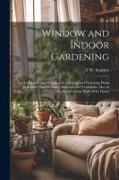 Window and Indoor Gardening, the Cultivation and Propagation of Foliage and Flowering Plants in Rooms, Window Boxes, Balconies and Verandahs, Also on
