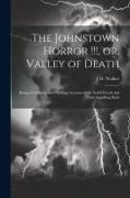 The Johnstown Horror !!!, or, Valley of Death: Being a Complete and Thrilling Account of the Awful Floods and Their Appalling Ruin