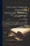 Life and Times of Frederick Douglass, Written by Himself: His Early Life as a Slave, His Escape From Bondage, and His Complete History to the Present