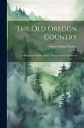 The old Oregon Country, a History of Frontier Trade, Transportation and Travel