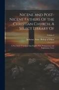 Nicene and Post-Nicene Fathers Of the Christian Church, A Select Library Of: A new Series Translated Into English With Prolegomena and Explanatory Not