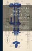 Essai Sur La Théorie Des Torrens Et Des Rivières: Contenant Les Moyens Les Plus Simples D'en Empêcher Les Revages, D'en Rétrécir Le Lit & D'en Facilit