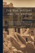 The war in Egypt and the Soudan, an Episode in the History of the British Empire. Being a Descriptive Account of the Scenes and Events of That Great D