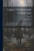 Early Yorkshire Charters, Being a Collection of Documents Anterior to the Thirteenth Century Made From the Public Records, Monastic Chartularies, Roge