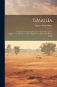 Ismailïa: A Narrative of the Expedition to Central Africa for the Suppression of the Slave Trade, Organized by Ismail, Khedive o