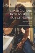 Sewer gas and how to Keep it out of Houses: A Handbook on House Drainage