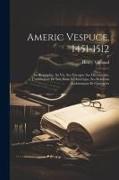 Americ Vespuce, 1451-1512, sa biographie, sa vie, ses voyages, ses découvertes, l'attribution de son nom à l'Amérique, ses relations authentiques et c