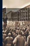 A Fair Wage: Being Reflections on the Minimium Wage and Some Economic Problems of To-day