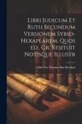 Libri Judicum et Ruth Secundum Versionem Syrio-hexaplarem, Quos ed., Gr. Resituit Notisque Illustr