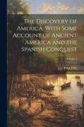 The Discovery of America, With Some Account of Ancient America and the Spanish Conquest, Volume 1