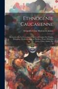 Ethnogénie caucasienne: Recherches sur la formation et la lieu d'origine des peuples éthiopiens, chaldéens, syriens, hindous, perses, hébreux
