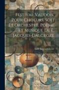 Festival vaudois, pour choeurs, soli et orchestre. Poème et musique de E. Jacques-Dalcroze