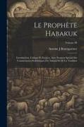 Le prophète Habakuk, introduction, critique et exégèse, avec examen spécial des commentaires Rabbiniques du Talmud et de la tradition, Volume 00