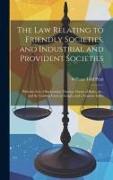 The Law Relating to Friendly Societies, and Industrial and Provident Societies: With the Acts, Observations Thereon. Forms of Rules, &c., and the Lead